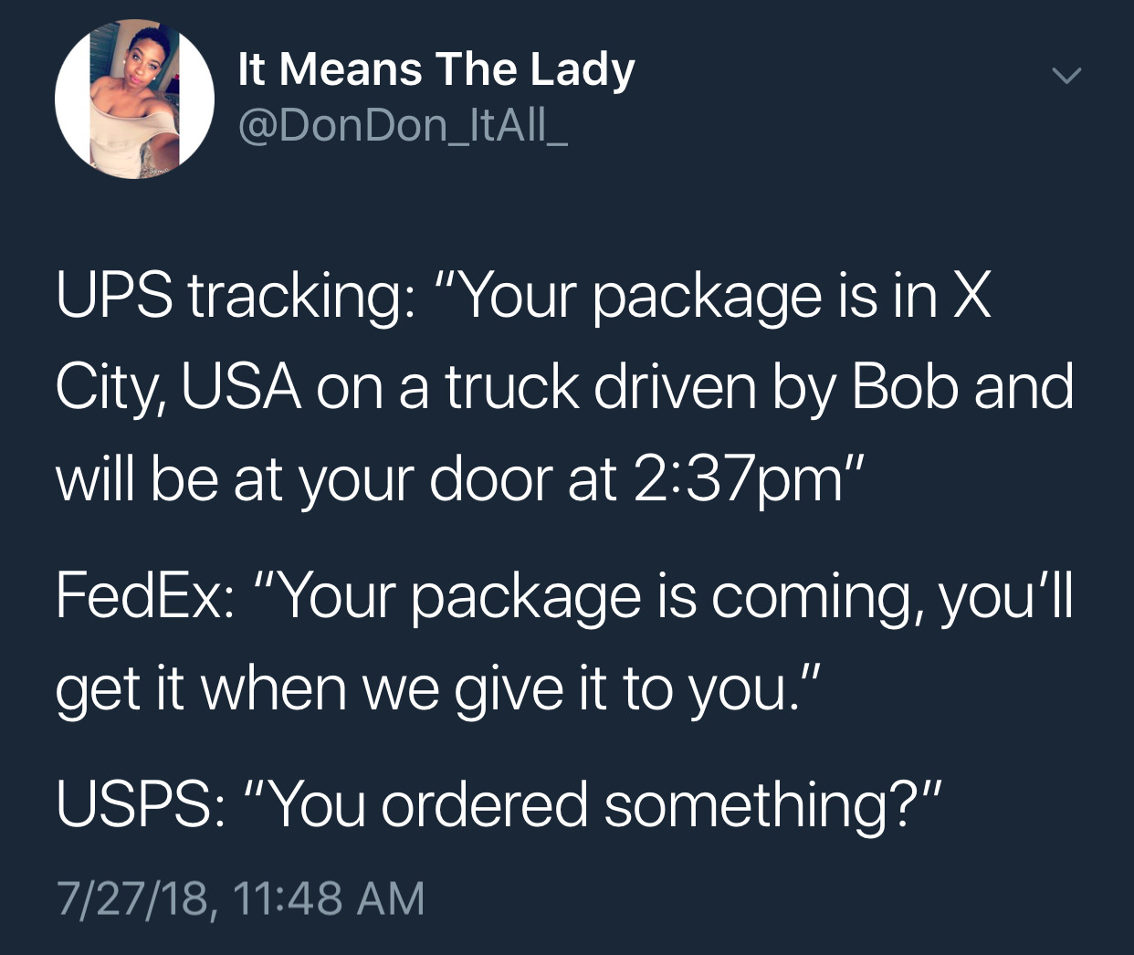 ups fedex usps meme - It Means The Lady Ups tracking "Your package is in X City, Usa on a truck driven by Bob and will be at your door at pm" FedEx "Your package is coming, you'll get it when we give it to you." Usps You ordered something?" 72718,
