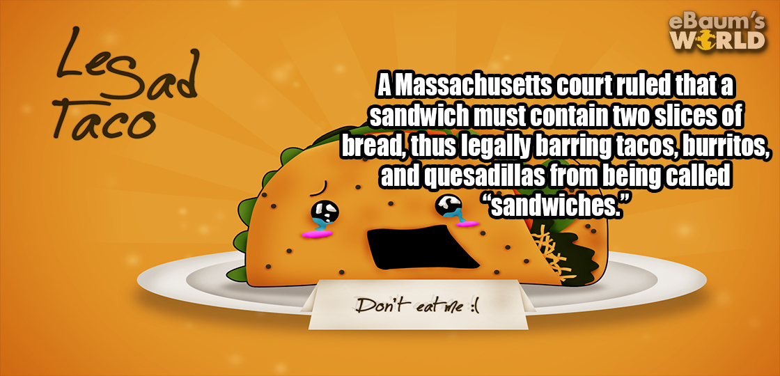 5 interesting facts about massachusetts - eBaum's World Legal A Massachusetts court ruled that a sandwich must contain two slices of bread, thus legally barring tacos, burritos, and quesadillas from being called sandwiches. Don't eat me