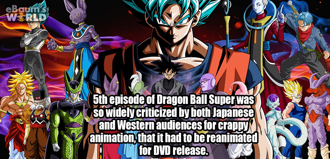 dragon ball super characters - e Baum's World 5th episode of Dragon Ball Super was so widely criticized by both Japanese and Western audiences for crappy animation, that it had to be reanimated for Dvd release.