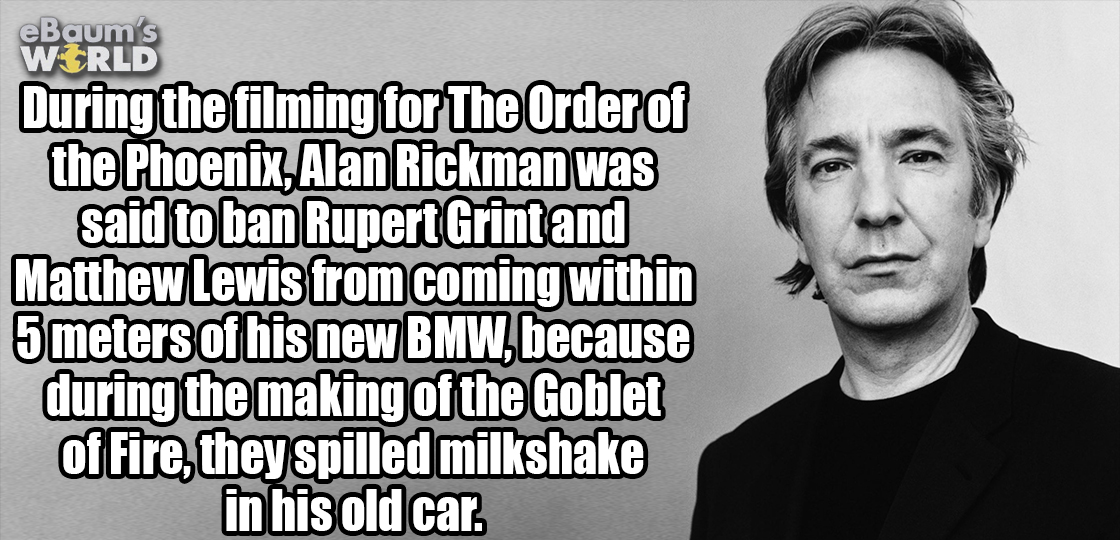 photo caption - During the filming for The Order of the Phoenix, Alan Rickman was said to ban Rupert Grint and Matthew Lewis from coming within 5 meters of his new Bmw, because during the making of the Goblet of Fire, they spilled milkshake in his old car