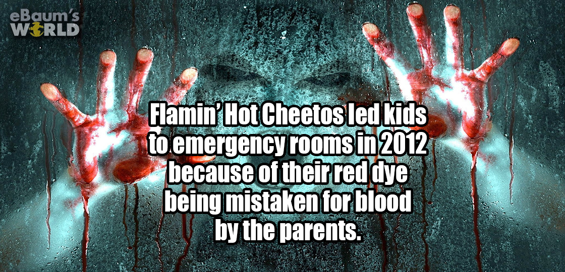 eBaum's Wirld Flamin' Hot Cheetos led kids to.emergency rooms in 2012 because of their red dye being mistaken for blood by the parents.