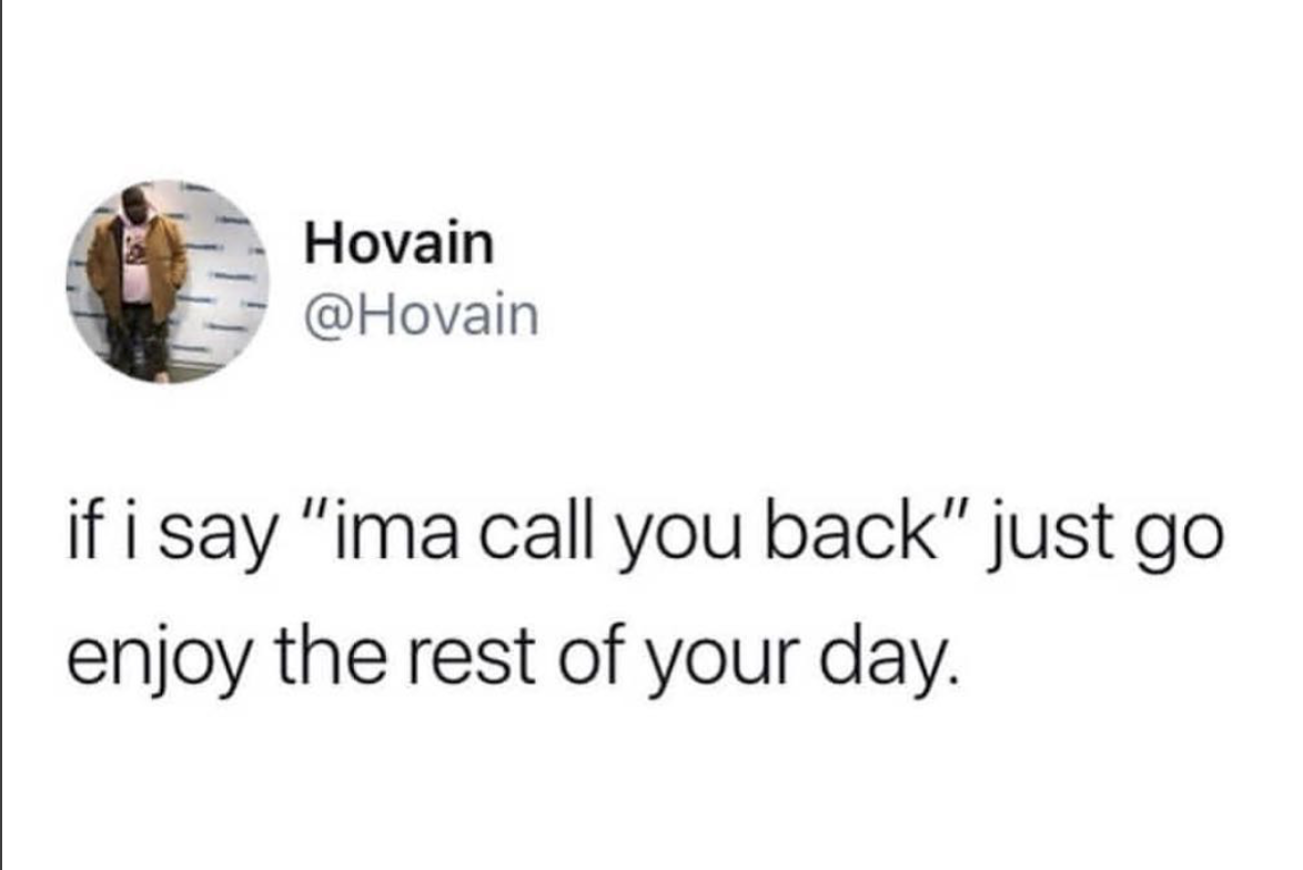 organization - Hovain if i say "ima call you back" just go enjoy the rest of your day.