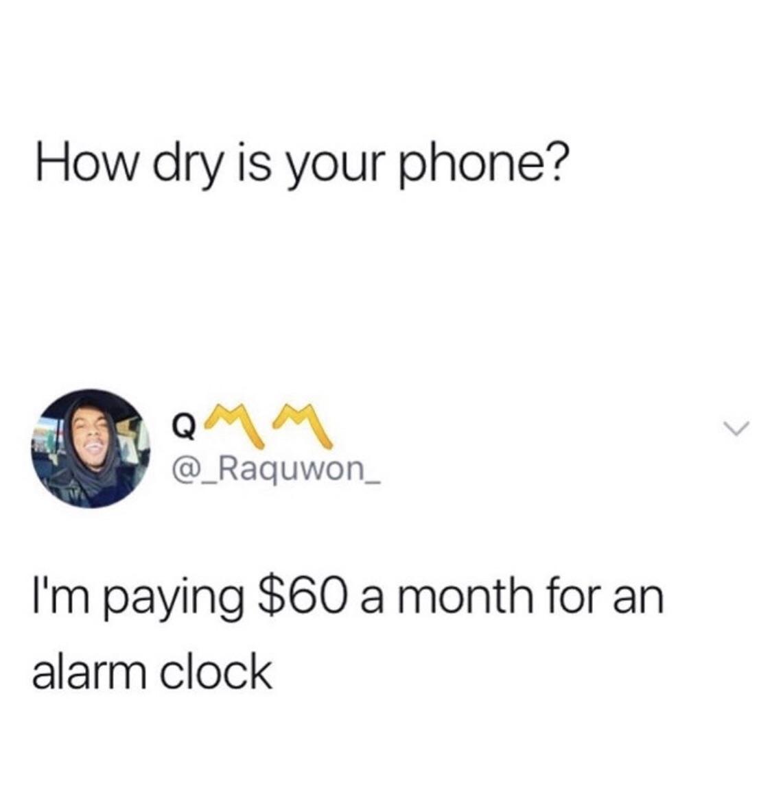 angle - How dry is your phone? I'm paying $60 a month for an alarm clock