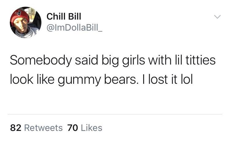 relatable vsco quotes - Chill Bill Somebody said big girls with lil titties look gummy bears. I lost it lol 82 70