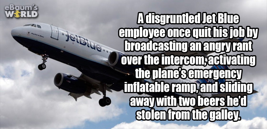 airline - eBaum's World A disgruntled Jet Blue employee once quit his job by broadcasting an angry rant over the intercom, activating the plane's emergency inflatable ramp, and sliding away with two beers he'd stolen from the galley.