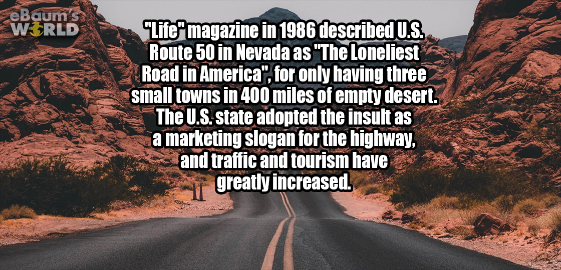 lisbon - SeBaum's World "Life" magazine in 1986 described U.S. Route 50 in Nevada as "The Loneliest Road in America". for only having three small towns in 400 miles of empty desert. The U.S. state adopted the insult as a marketing slogan for the highway, 