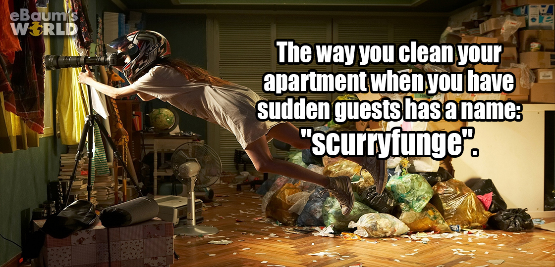 eBaum's World The way you clean your apartment when you have sudden guests has a name "scurryfunge.