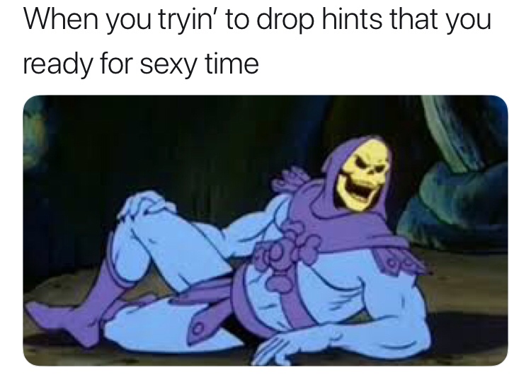 memes - skeletor sexy - When you tryin' to drop hints that you ready for sexy time