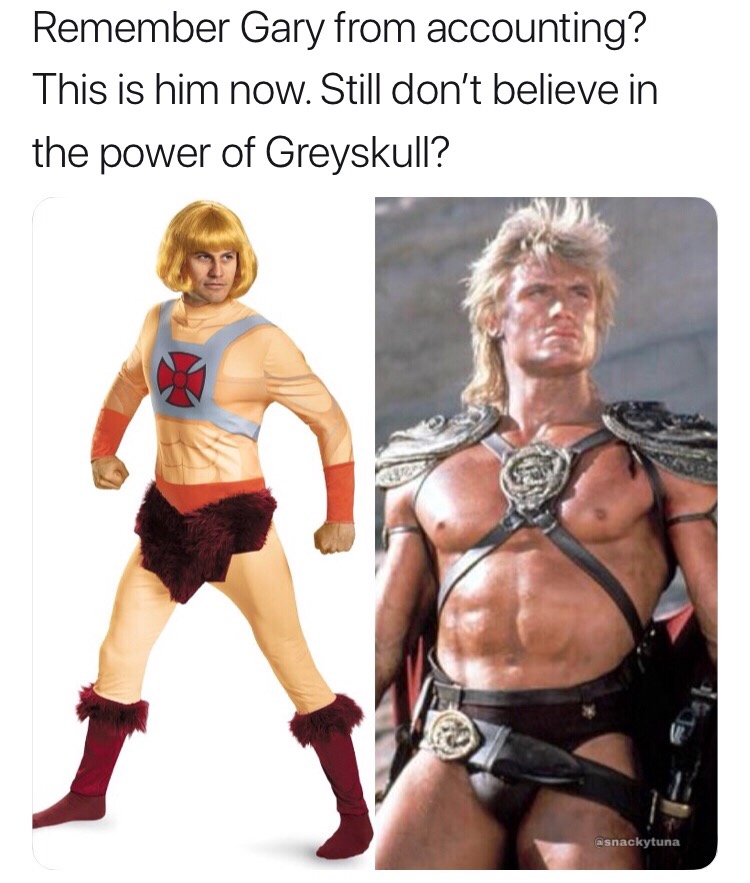memes - he man costume - Remember Gary from accounting? This is him now. Still don't believe in the power of Greyskull? asnackytuna