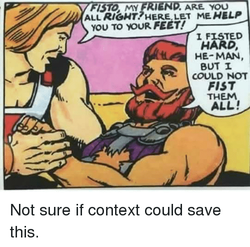 memes - fisted hard he man - Fisto, My Friend. Are You All Right? Here, Let Me Help You To Your Feet! I Fisted Hard, HeMan, But I Could Not Fist Them All! Not sure if context could save this.