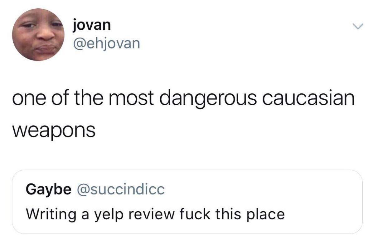 memes friends with no benefits - jovan one of the most dangerous caucasian weapons Gaybe Writing a yelp review fuck this place