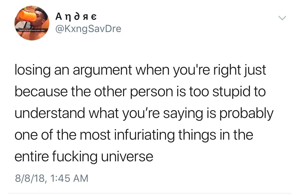 late night tweets - Andae Savdre sippin on yo girl pussy juice kee losing an argument when you're right just because the other person is too stupid to understand what you're saying is probably one of the most infuriating things in the entire fucking unive