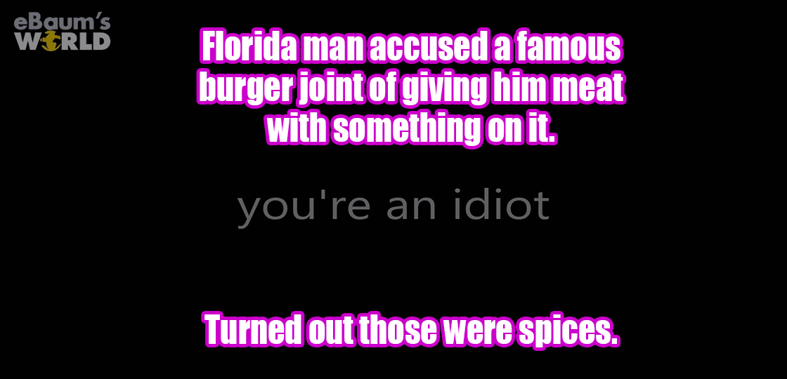 light - eBaum's World Florida man accused a famous burger joint of giving him meat with something on it. you're an idiot Turned out those were spices.