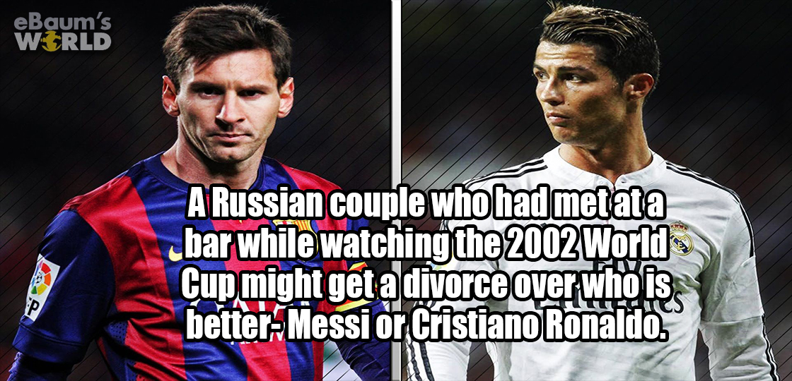 eBaum's World A Russian couple who had metata bar while watching the 2002 World Cup might get a divorce over who is betterMessi or Cristiano Ronaldo.