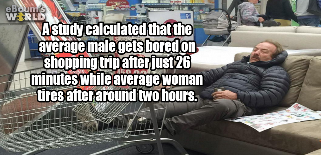 vehicle - eBaum's Wirld A Astudy calculated that the average male gets bored on shopping trip after just 26 1 minutes while average woman tires after around two hours.