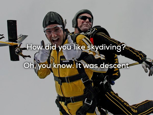 dad jokes - parachuting black and yellow - How did you skydiving? Oh, you know. It was descent G Tandem Zxz