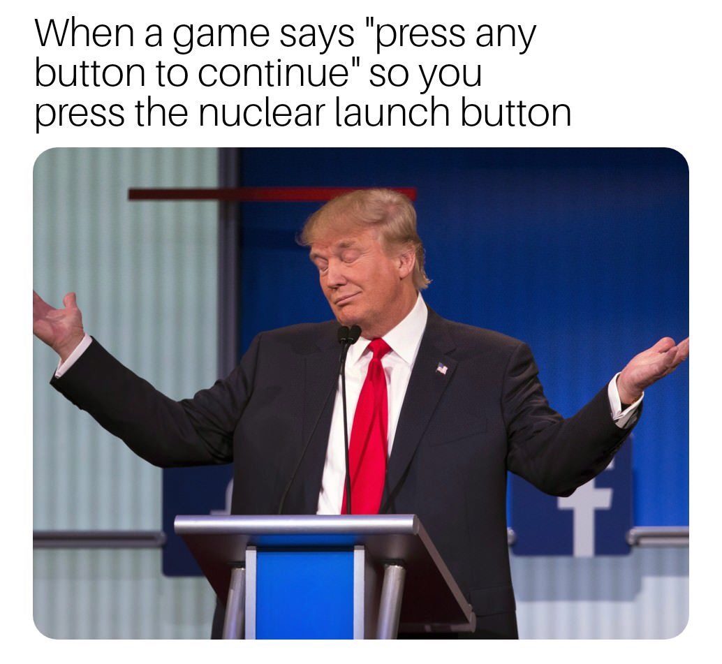 donald trump shrug - When a game says "press any button to continue" so you press the nuclear launch button