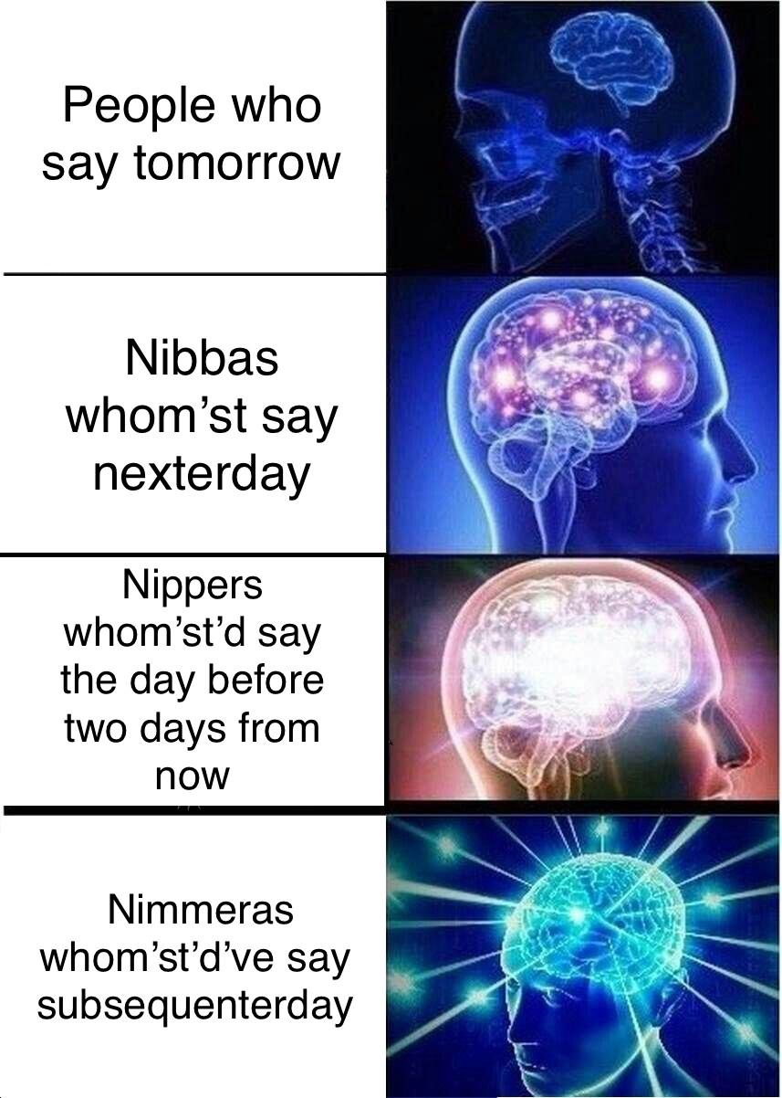 expanding brain meme religion - People who say tomorrow Nibbas whom'st say nexterday Nippers whom'st'd say the day before two days from now Nimmeras whom'st'd've say subsequenterday