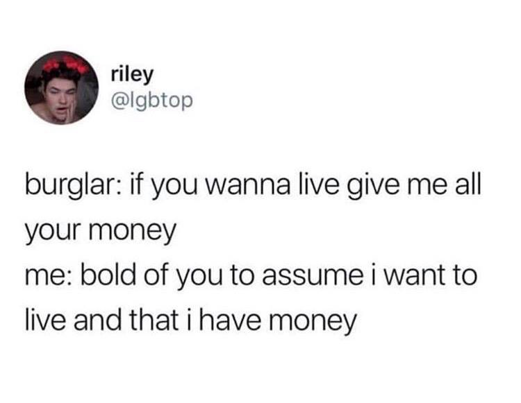 meme bold of you to assume i want - riley burglar if you wanna live give me all your money me bold of you to assume i want to live and that i have money