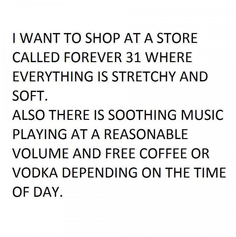 meme Object request broker - I Want To Shop At A Store Called Forever 31 Where Everything Is Stretchy And Soft. Also There Is Soothing Music Playing At A Reasonable Volume And Free Coffee Or Vodka Depending On The Time Of Day.