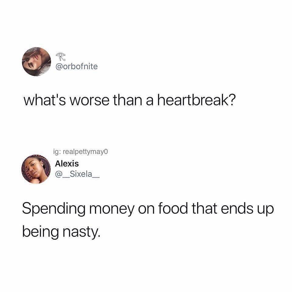 meme what's worse than a heartbreak food - what's worse than a heartbreak? ig realpettymayo Alexis Spending money on food that ends up being nasty.