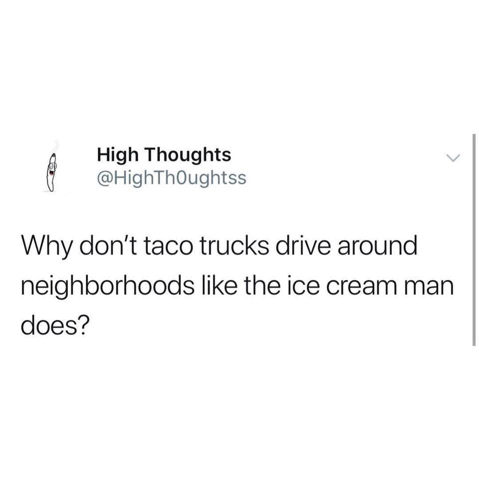 meme snapchat concert meme - High Thoughts Why don't taco trucks drive around neighborhoods the ice cream man does?