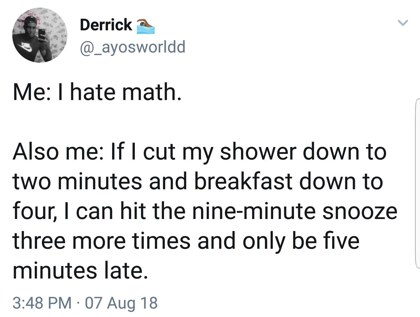angle - Derrick Me I hate math. Also me If I cut my shower down to two minutes and breakfast down to four, I can hit the nineminute snooze three more times and only be five minutes late. 07 Aug 18