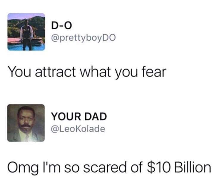 you attract what you fear meme - DO You attract what you fear Your Dad Omg I'm so scared of $10 Billion