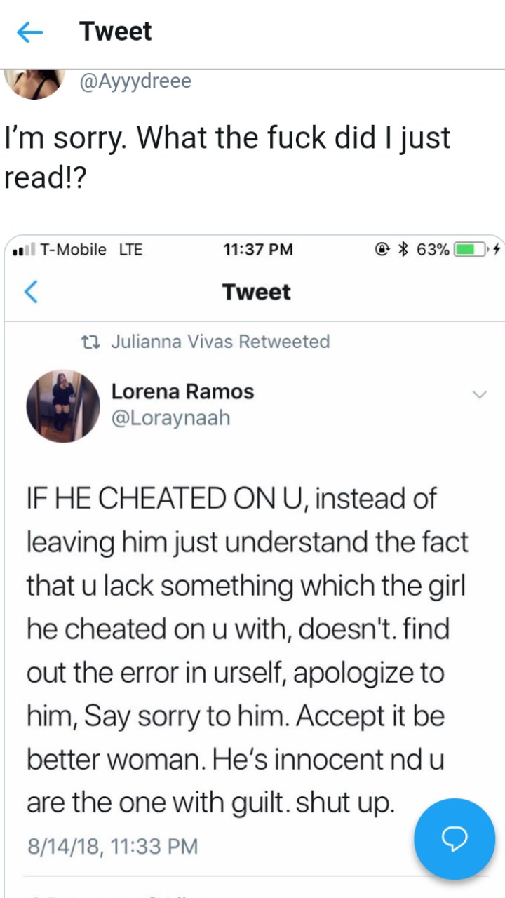 screenshot - Tweet I'm sorry. What the fuck did I just read!? ..TMobile Lte @ 63% 4 Tweet t2 Julianna Vivas Retweeted Lorena Ramos If He Cheated On U, instead of leaving him just understand the fact that u lack something which the girl he cheated on u wit