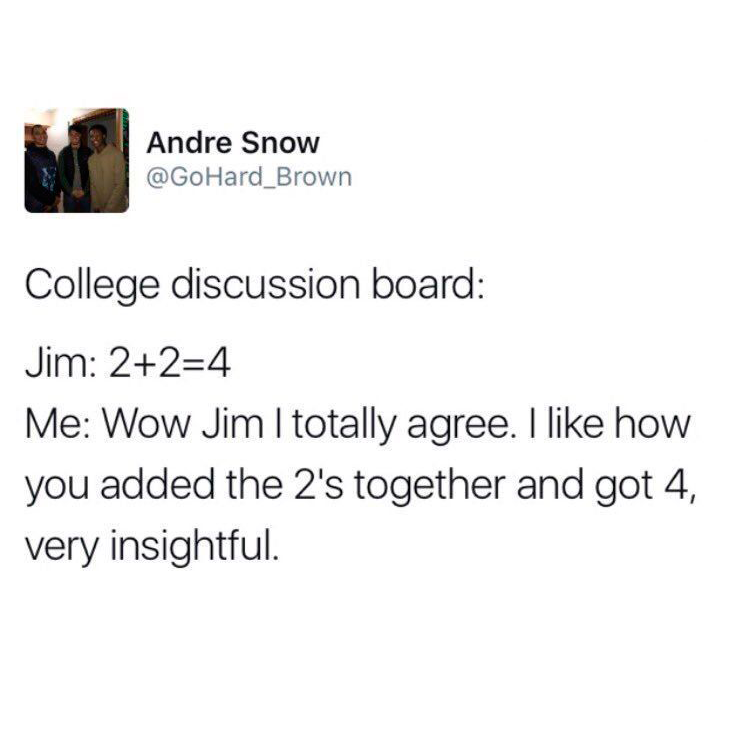 Andre Snow College discussion board Jim 224 Me Wow Jim I totally agree. I how you added the 2's together and got 4, very insightful.