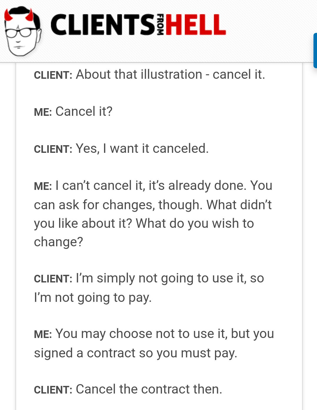 clients from hell - Clientsihell From Client About that illustration cancel it. Me Cancel it? Client Yes, I want it canceled. Me I can't cancel it, it's already done. You can ask for changes, though. What didn't you about it? What do you wish to change? C