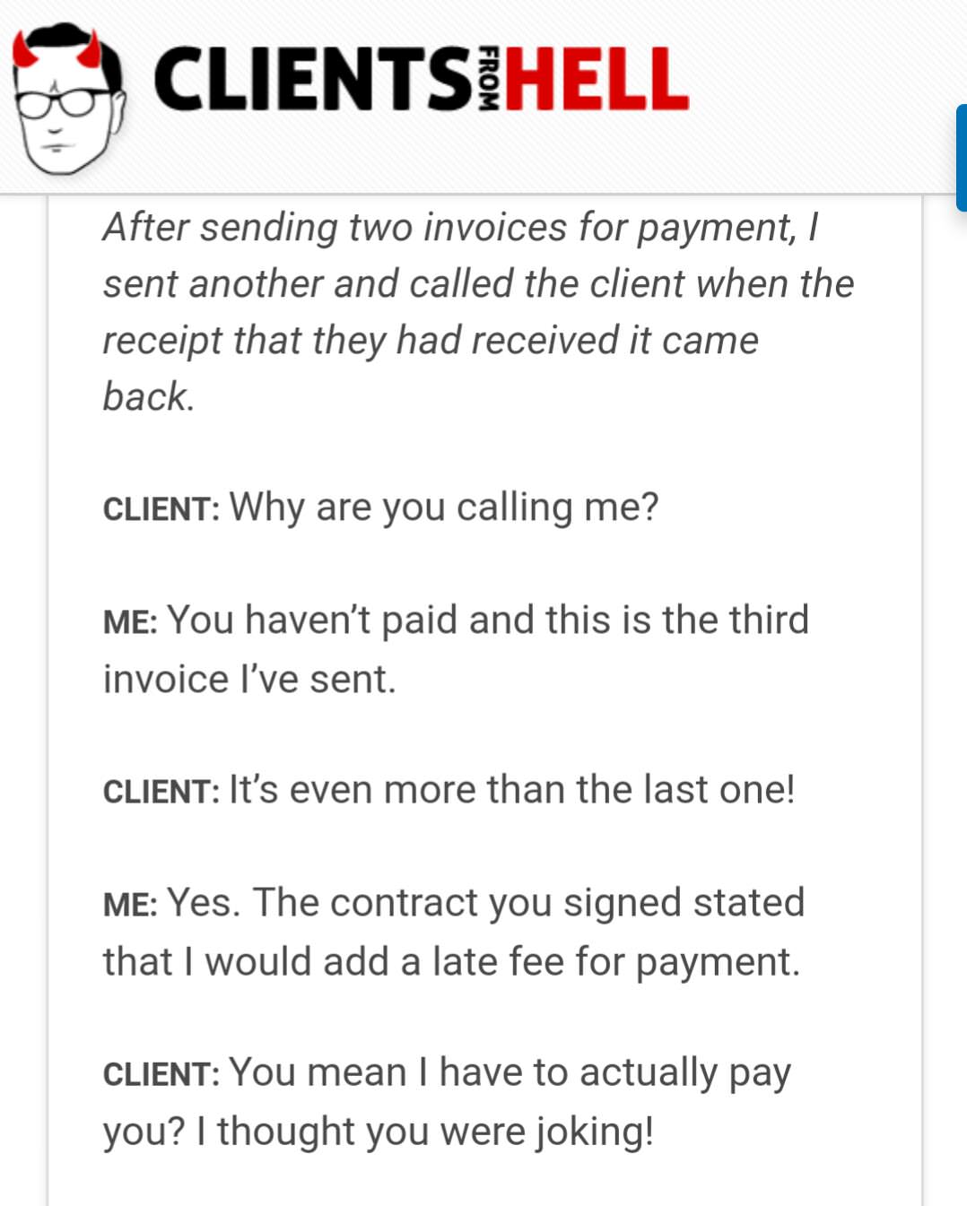 client - Clientsihell From After sending two invoices for payment, I sent another and called the client when the receipt that they had received it came back. Client Why are you calling me? Me You haven't paid and this is the third invoice I've sent. Clien