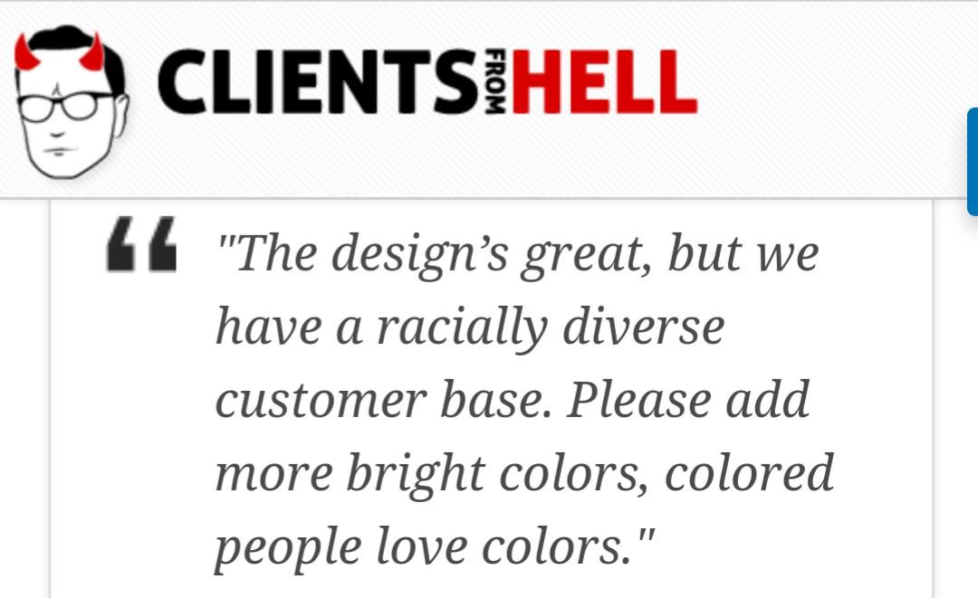 quotes - Clientsihell From 16 "The design's great, but we have a racially diverse customer base. Please add more bright colors, colored people love colors."