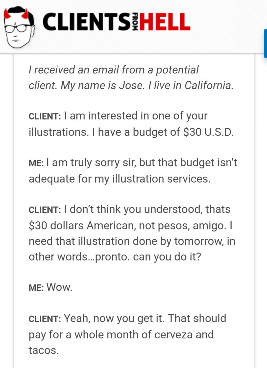 client - Clientsihell From I received an email from a potential client. My name is Jose. I live in California. Client I am interested in one of your illustrations. I have a budget of $30 U.S.D. Me I am truly sorry sir, but that budget isn't adequate for m