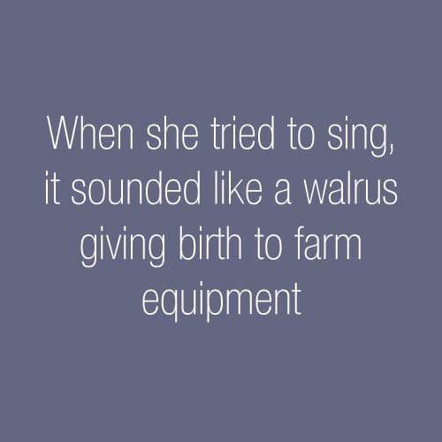 sky - When she tried to sing, it sounded a walrus giving birth to farm equipment