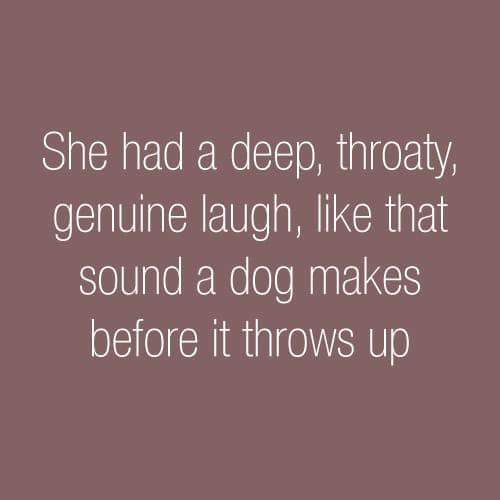 love - She had a deep, throaty, genuine laugh, that sound a dog makes before it throws up