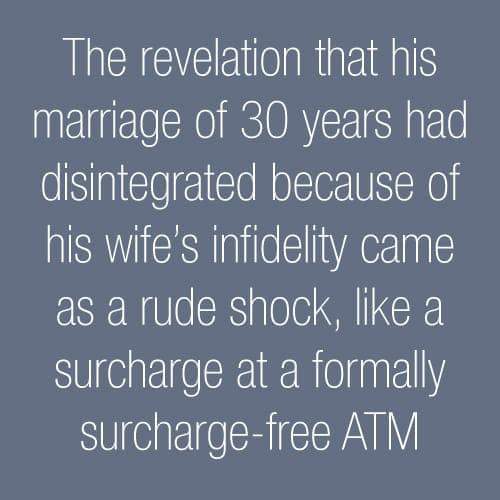 sky - The revelation that his marriage of 30 years had disintegrated because of his wife's infidelity came as a rude shock, a surcharge at a formally surchargefree Atm