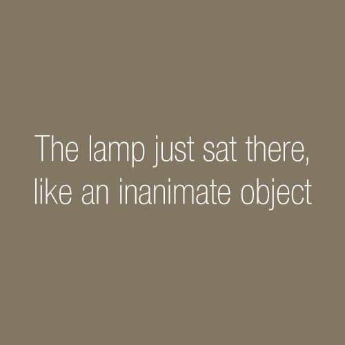 angle - The lamp just sat there, an inanimate object