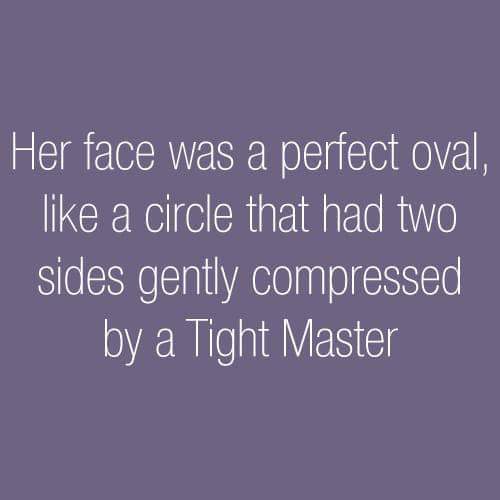 angle - Her face was a perfect oval, a circle that had two sides gently compressed by a Tight Master