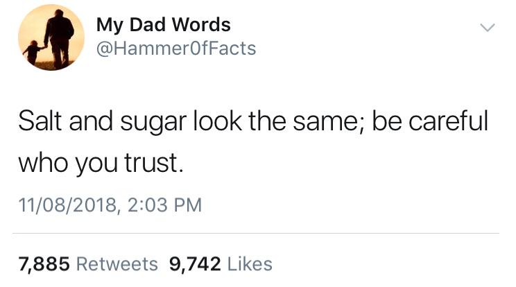 angle - My Dad Words Salt and sugar look the same; be careful who you trust. 11082018, 7,885 9,742