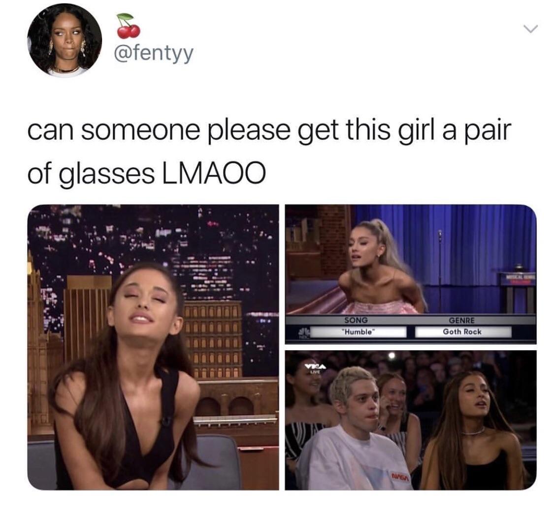 ariana memes - can someone please get this girl a pair of glasses Lmaoo Song "Humble Genre Goth Rock Va Live