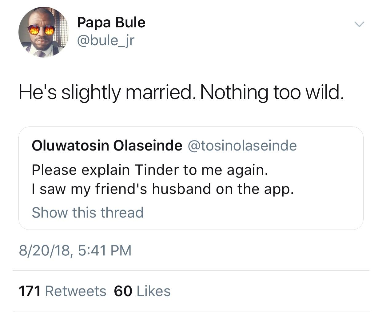 angle - Papa Bule He's slightly married. Nothing too wild. Oluwatosin Olaseinde Please explain Tinder to me again. | saw my friend's husband on the app. Show this thread 82018, 171 60