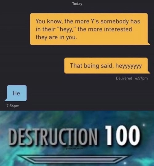 best destruction 100 memes - Today You know, the more Y's somebody has in their "heyy." the more interested they are in you. That being said, heyyyyyyy Delivered pm He pm Destruction 100