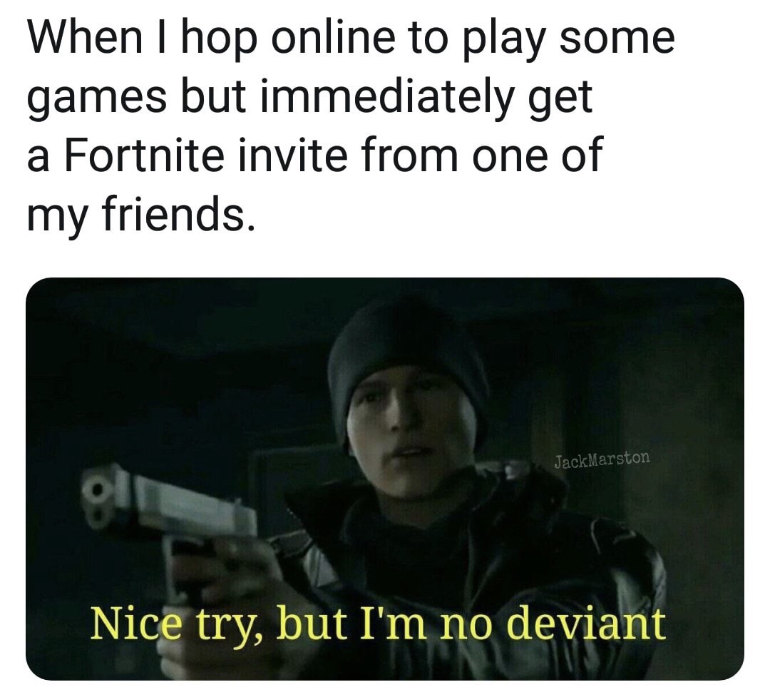 nice try but i m no deviant - When I hop online to play some games but immediately get a Fortnite invite from one of my friends. JackMarston Nice try, but I'm no deviant