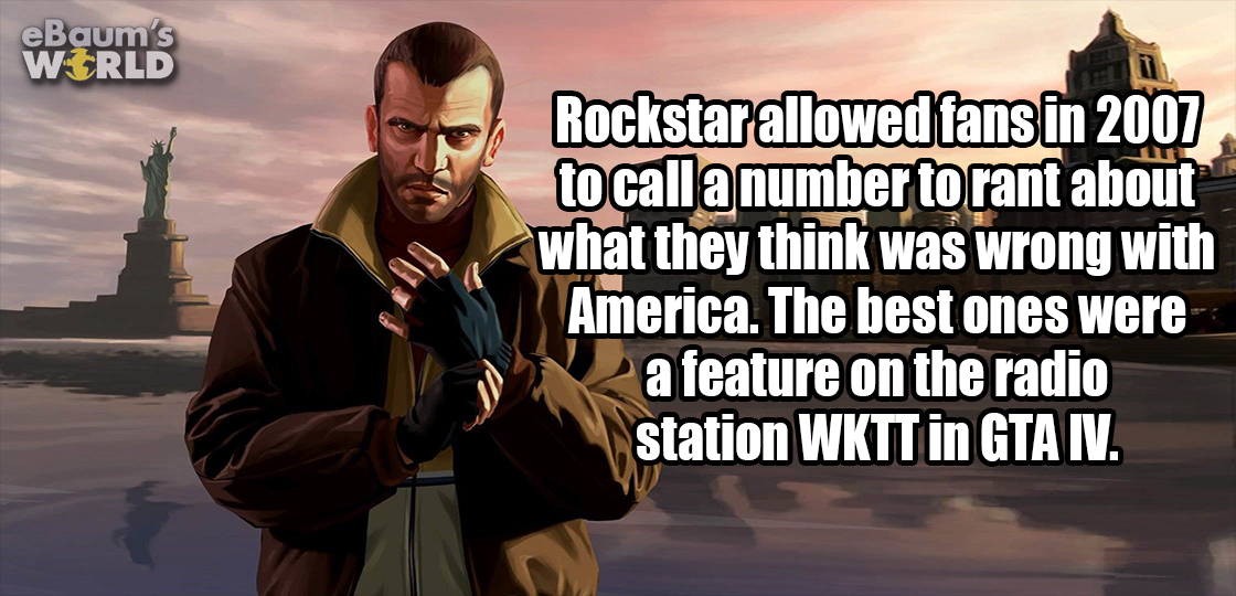 grand theft auto 4 - eBaum's World Rockstar allowed fans in 2007 to call a number torant about what they think was wrong with America. The best ones were a feature on the radio station Wkttin Gtai.