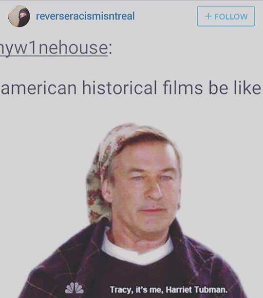 memes - photo caption - reverseracismisntreal nyw1nehouse american historical films be Tracy, it's me, Harriet Tubman.