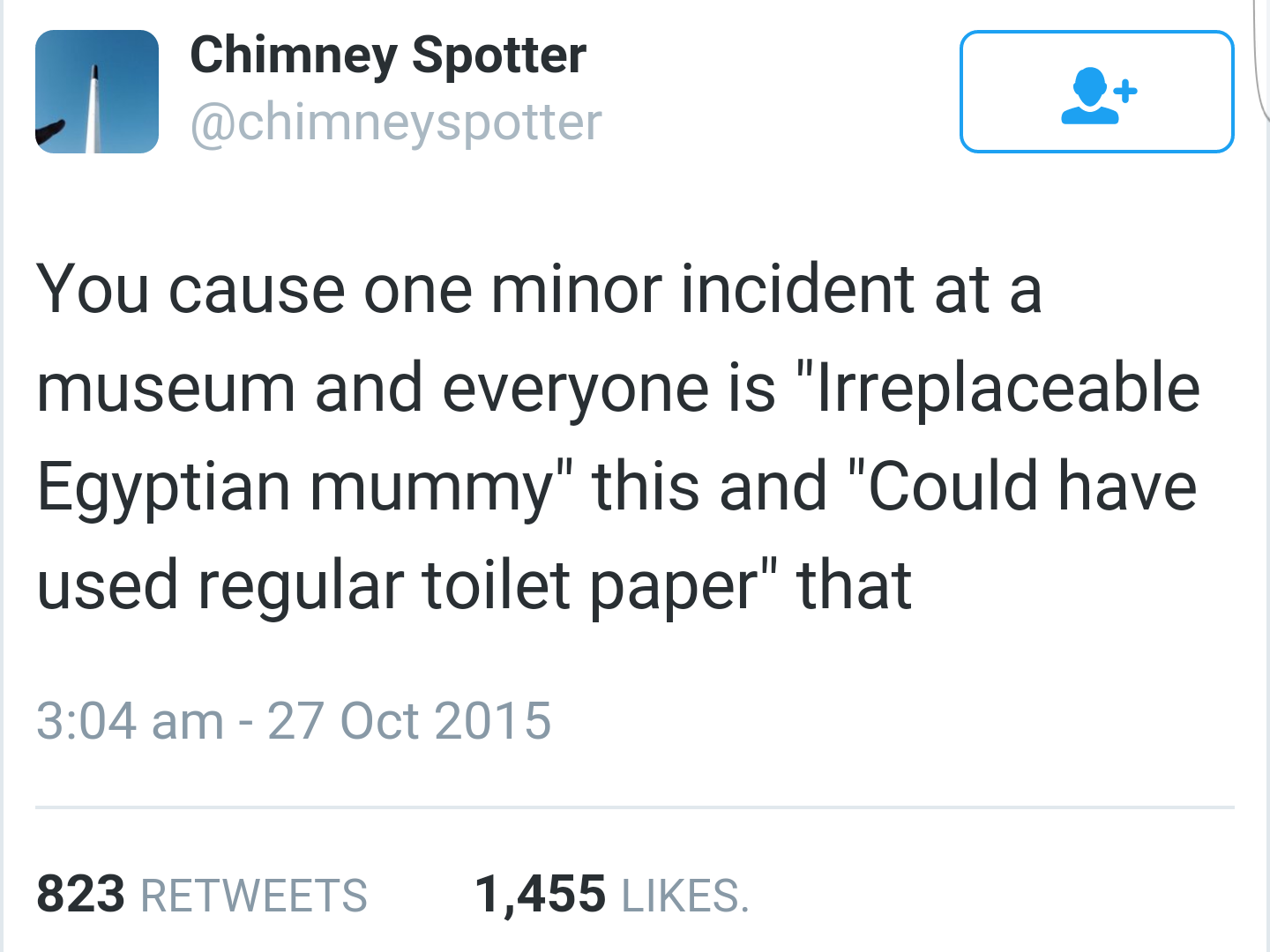 memes - Meme - Chimney Spotter You cause one minor incident at a museum and everyone is "Irreplaceable Egyptian mummy" this and "Could have used regular toilet paper" that 823 1,455 .