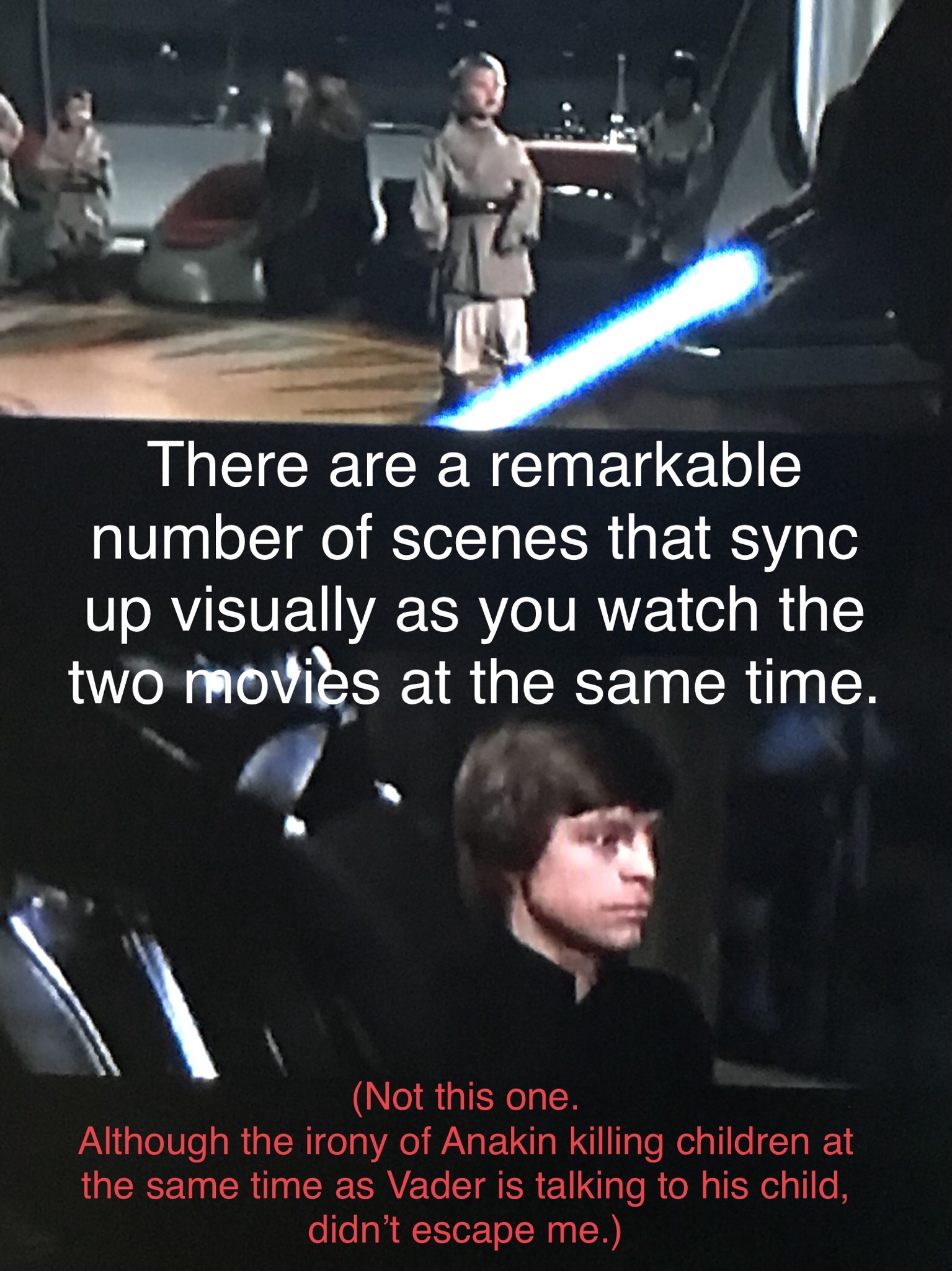 photo caption - There are a remarkable number of scenes that sync up visually as you watch the two movies at the same time. Not this one. Although the irony of Anakin killing children at the same time as Vader is talking to his child, didn't escape me.