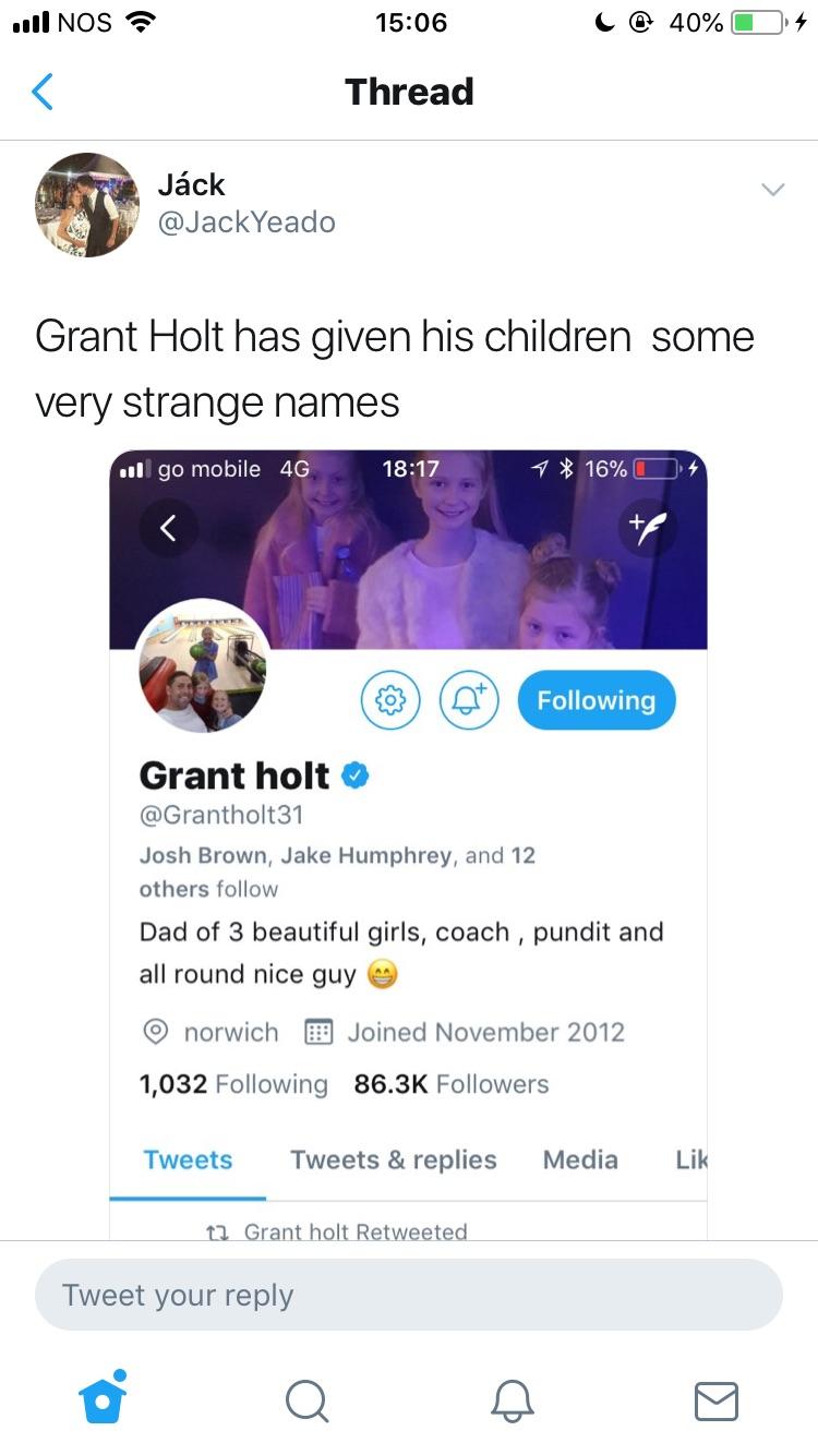 grant holt twitter bio - I Nos C @ 40% 0,4 Thread Jck Grant Holt has given his children some very strange names .ll go mobile 4G 7 16% O @ " ing ing Grant holt 31 Josh Brown, Jake Humphrey, and 12 others Dad of 3 beautiful girls, coach , pundit and all ro