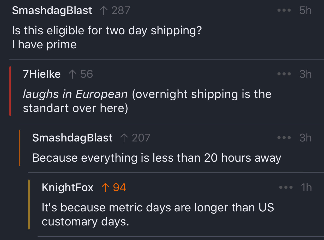 screenshot - ... 5h SmashdagBlast 1 287 Is this eligible for two day shipping? T have prime ... 3h 7 Hielke 1 56 laughs in European overnight shipping is the standart over here SmashdagBlast 1 207 3h Because everything is less than 20 hours away 1h Knight